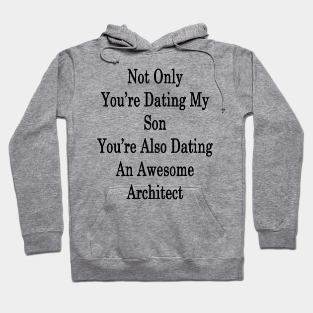 Not Only You're Dating My Son You're Also Dating An Awesome Architect Hoodie by supernova23